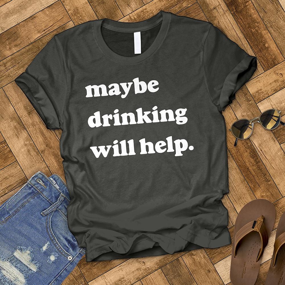 Maybe Drinking Will Help Tee