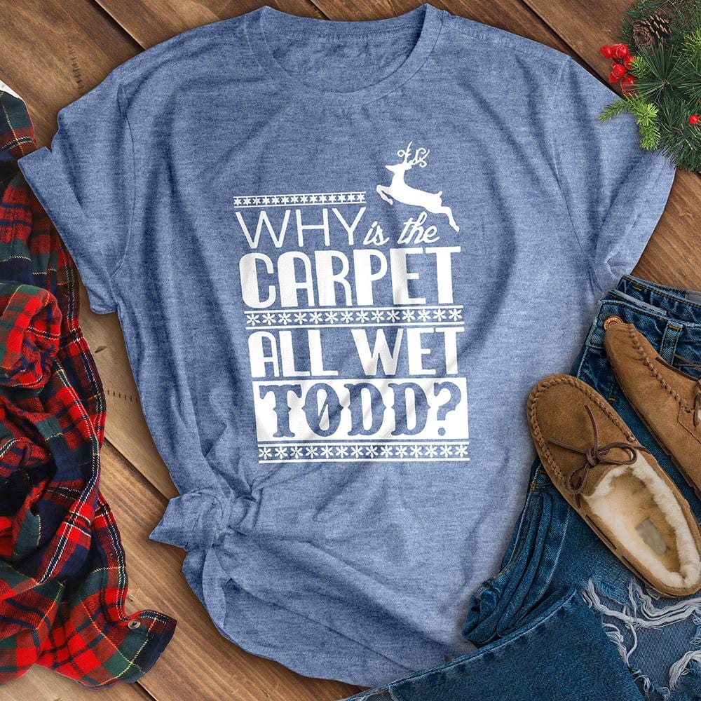Why Is The Carpet All Wet Todd? Tee