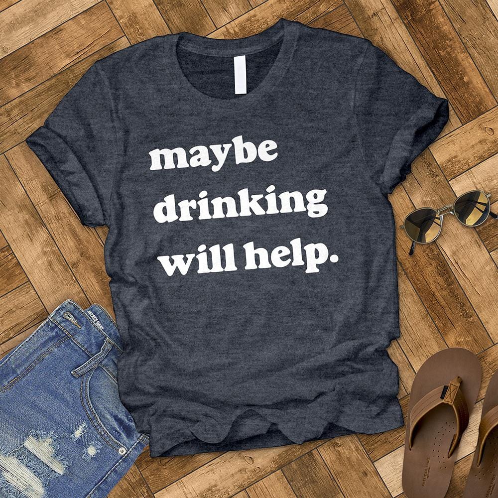 Maybe Drinking Will Help Tee