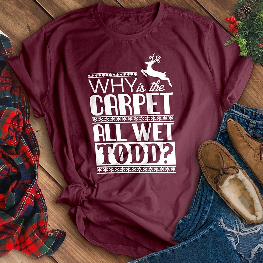 Why Is The Carpet All Wet Todd? Tee