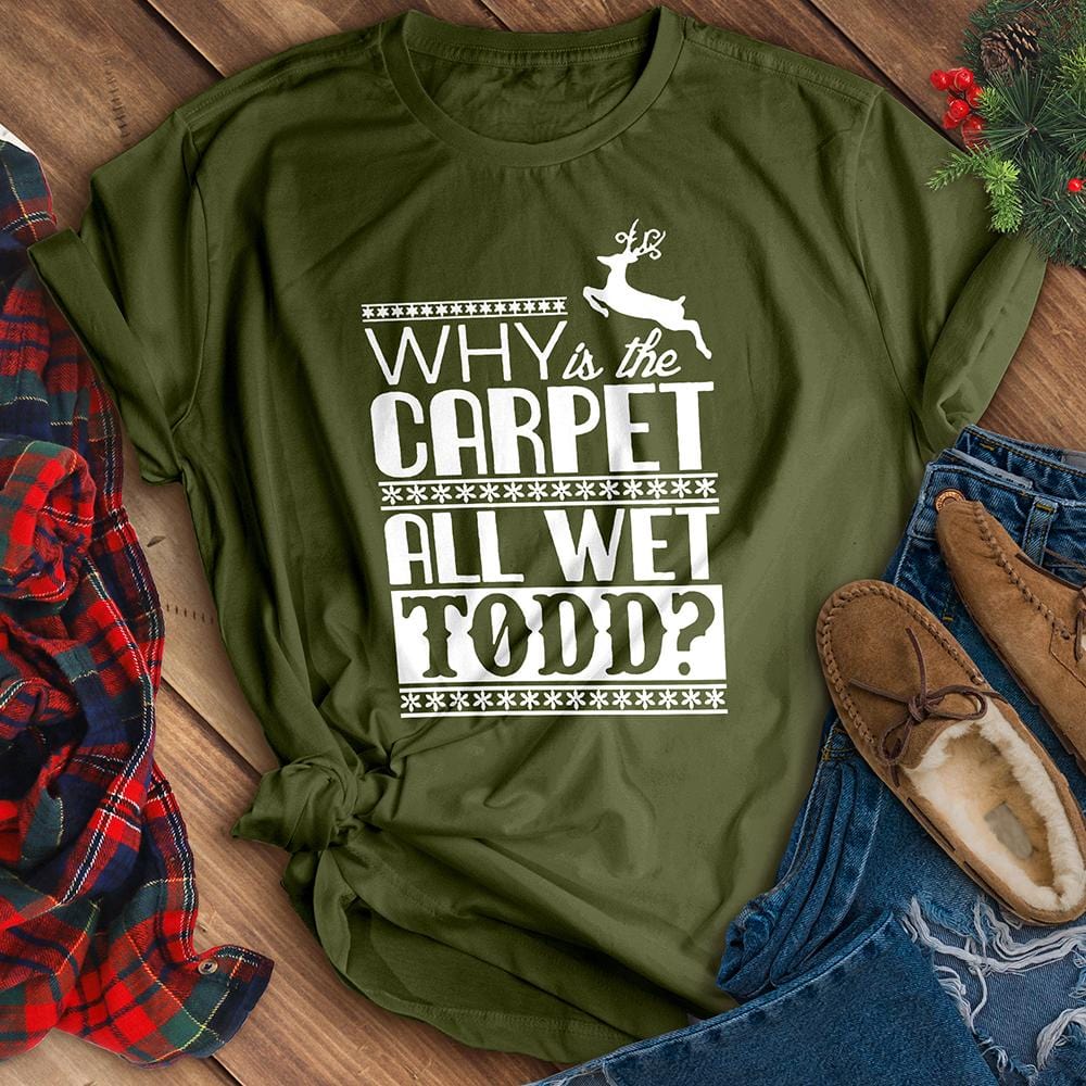 Why Is The Carpet All Wet Todd? Tee