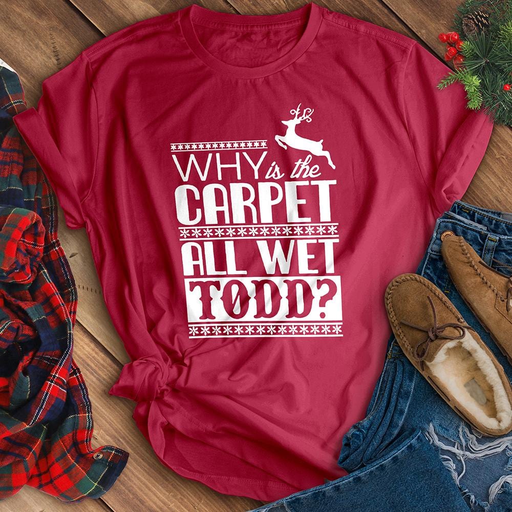 Why Is The Carpet All Wet Todd? Tee