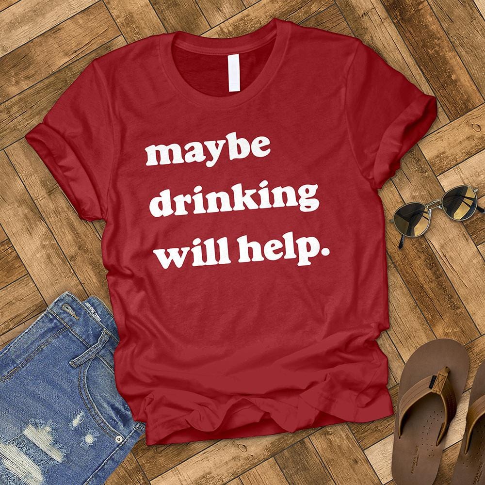 Maybe Drinking Will Help Tee