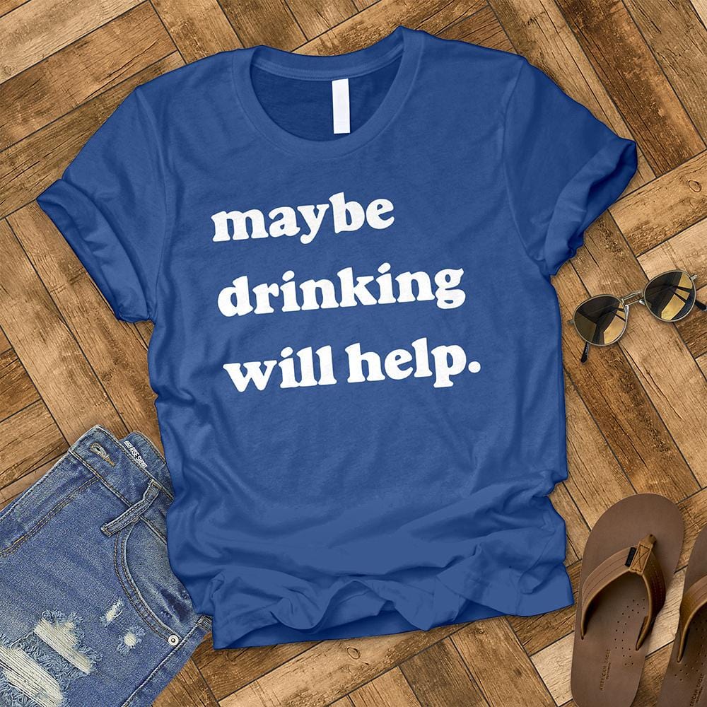 Maybe Drinking Will Help Tee