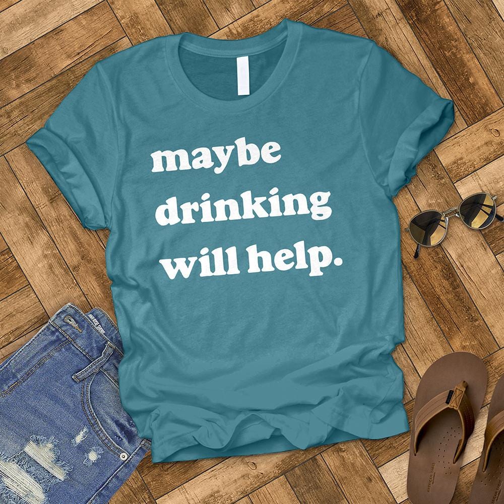 Maybe Drinking Will Help Tee