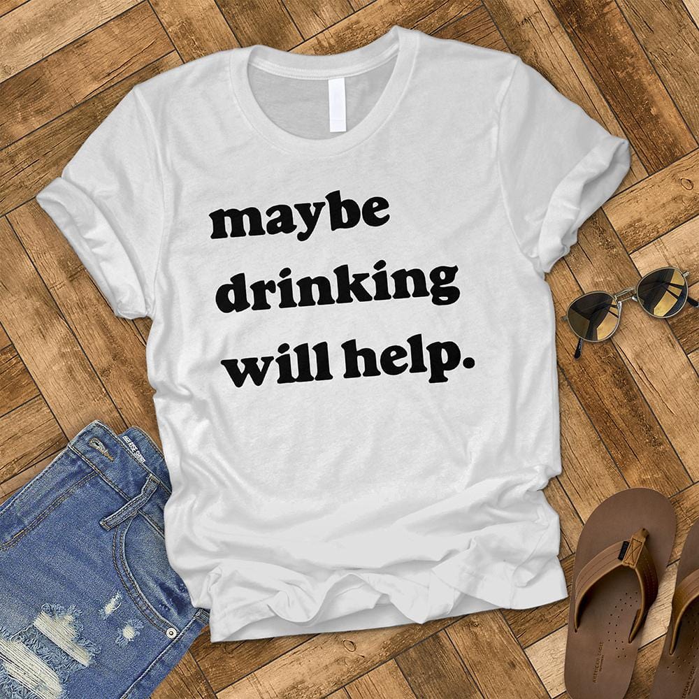 Maybe Drinking Will Help Tee
